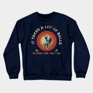 It Takes A Lot Of Balls To Golf The Way I Do. Crewneck Sweatshirt